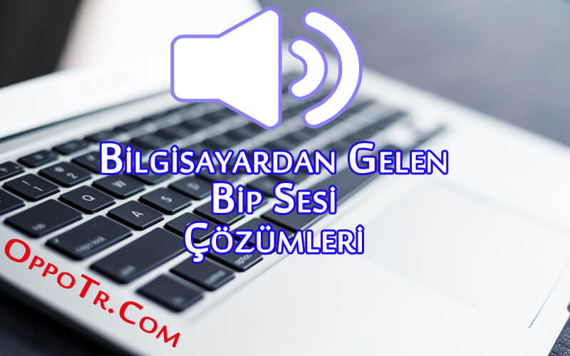 Bilgisayardan Gelen Bip Sesi ve Çözümleri Nelerdir? OppoTr.Com