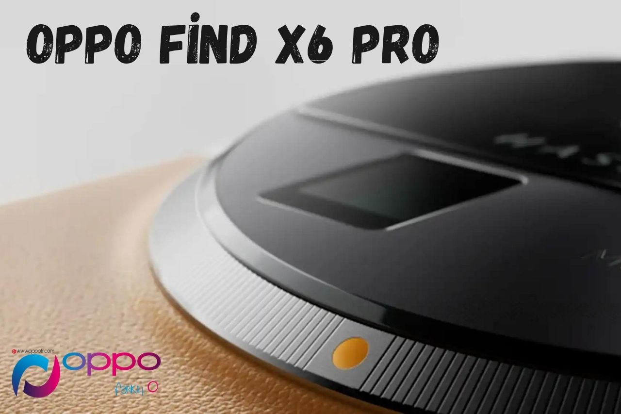 Oppo Find X6 Pro ve Oppo Find X6 Aşık Olacaksınız