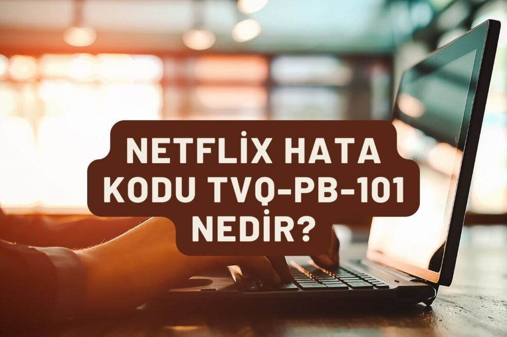 Netflix Hata Kodu TVQ-PB-101 Nedir?