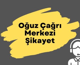 Oğuz Çağrı Merkezi Şikayet