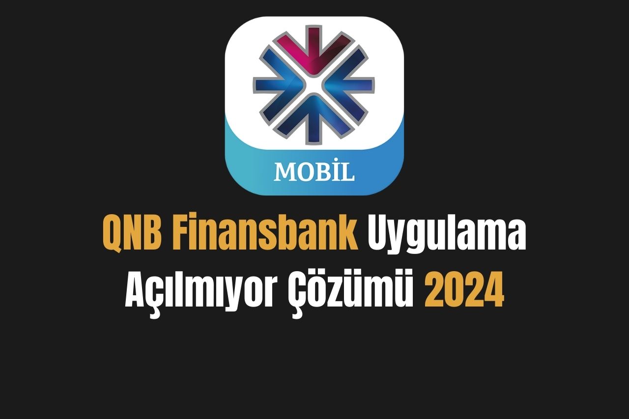 QNB Finansbank Uygulama Açılmıyor Çözümü 2024
