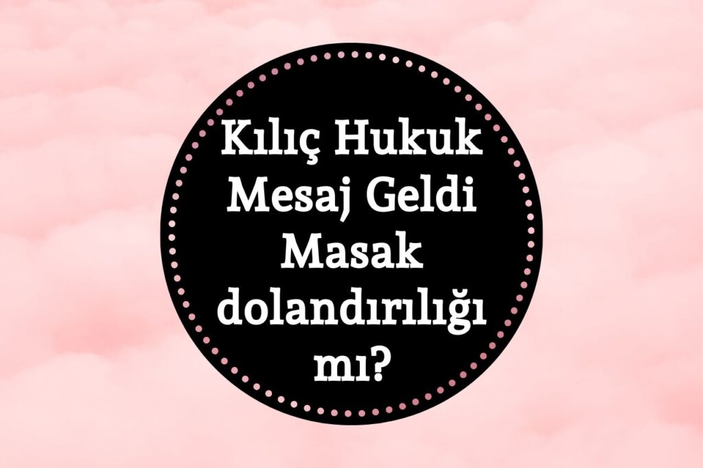 Kılıç Hukuk Mesaj Geldi, Dolandırıcılık Mı? 05538896781 Kim?