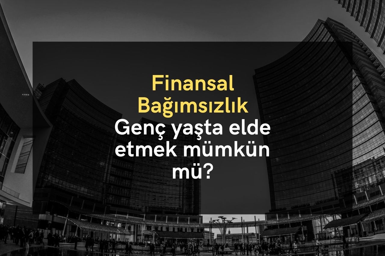 Finansal Bağımsızlık: Genç yaşta elde etmek mümkün mü?